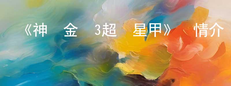 陳華劍發布《神獸金剛3超變星甲》詳情介紹_神獸金剛3超變星甲已完結在線觀看_神獸金剛3超變星甲迅雷下載_國漫